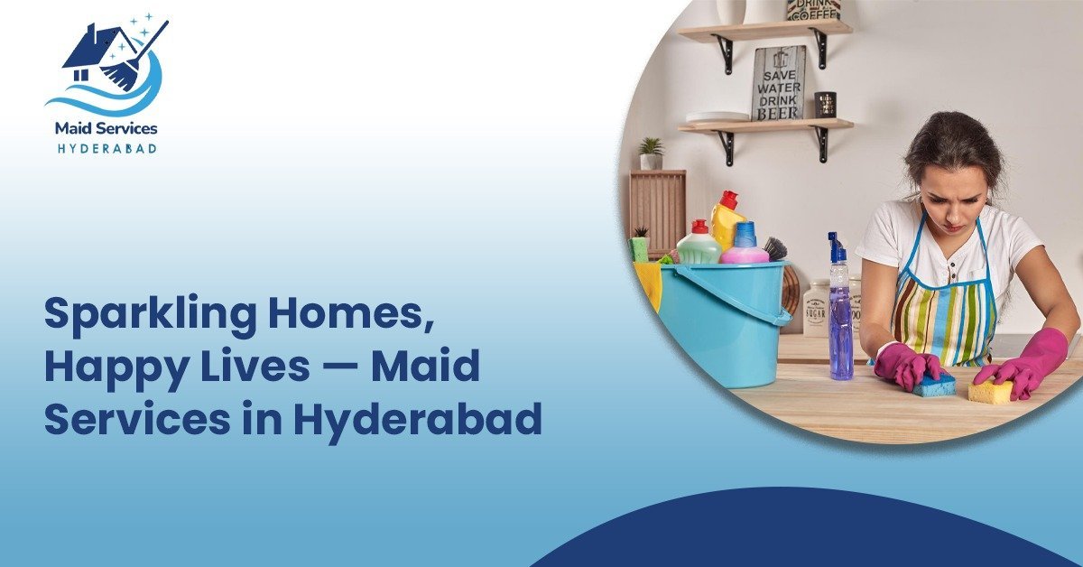 Sparkling Homes, Happy Lives — Maid Services in Hyderabad You Can Trust