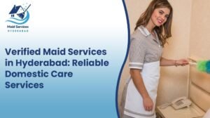 Read more about the article Verified Maid Services in Hyderabad: Reliable Domestic Care Services